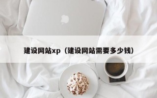 滑县建设网站xp（建设网站需要多少钱）