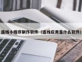 滑县连线小程序制作软件（连线应用是什么软件）