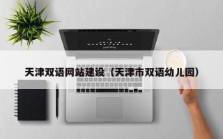 滑县天津双语网站建设（天津市双语幼儿园）
