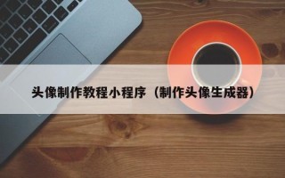 滑县头像制作教程小程序（制作头像生成器）