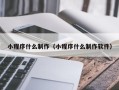 滑县小程序什么制作（小程序什么制作软件）
