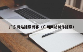 滑县广东网站建设博客（广州网站制作建设）