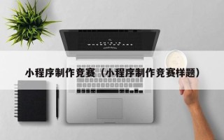 滑县小程序制作竞赛（小程序制作竞赛样题）