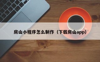 滑县房山小程序怎么制作（下载房山app）