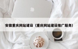 滑县安徽重庆网站建设（重庆网站建设推广服务）