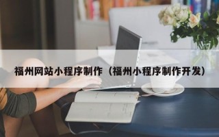 滑县福州网站小程序制作（福州小程序制作开发）
