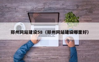 滑县郑州网站建设58（郑州网站建设哪里好）