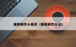 滑县春联制作小程序（春联制作方法）