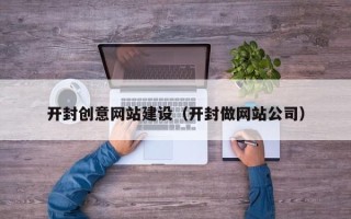 滑县开封创意网站建设（开封做网站公司）